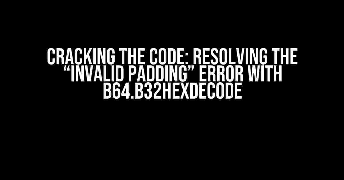 Cracking the Code: Resolving the “Invalid Padding” Error with b64.b32hexdecode