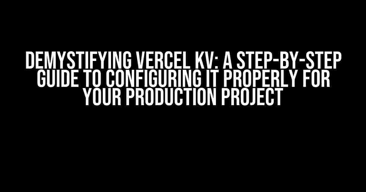 Demystifying Vercel KV: A Step-by-Step Guide to Configuring it Properly for Your Production Project