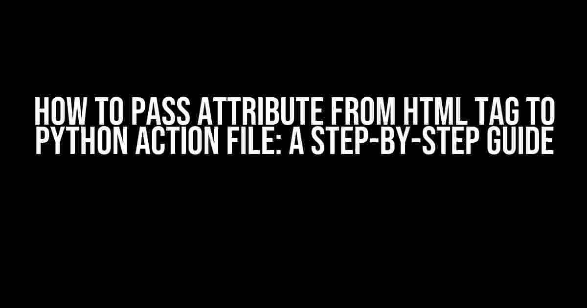 How to Pass Attribute from HTML Tag to Python Action File: A Step-by-Step Guide