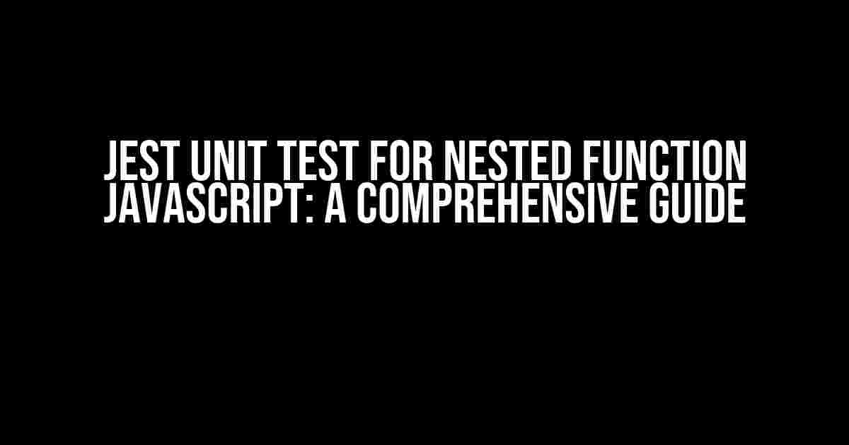 Jest Unit Test for Nested Function JavaScript: A Comprehensive Guide