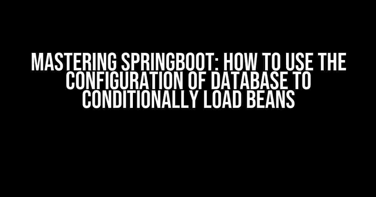 Mastering SpringBoot: How to Use the Configuration of Database to Conditionally Load Beans