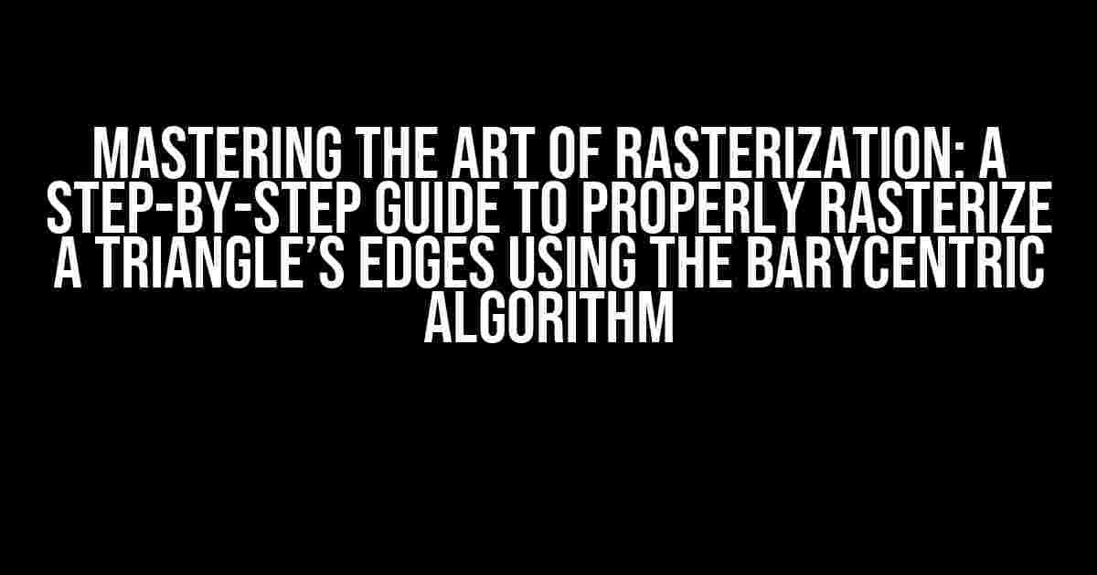 Mastering the Art of Rasterization: A Step-by-Step Guide to Properly Rasterize a Triangle’s Edges using the Barycentric Algorithm