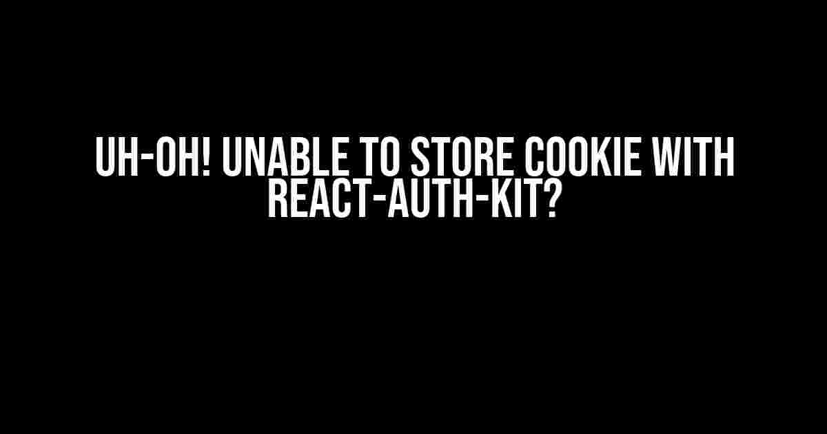 Uh-Oh! Unable to Store Cookie with React-Auth-Kit?