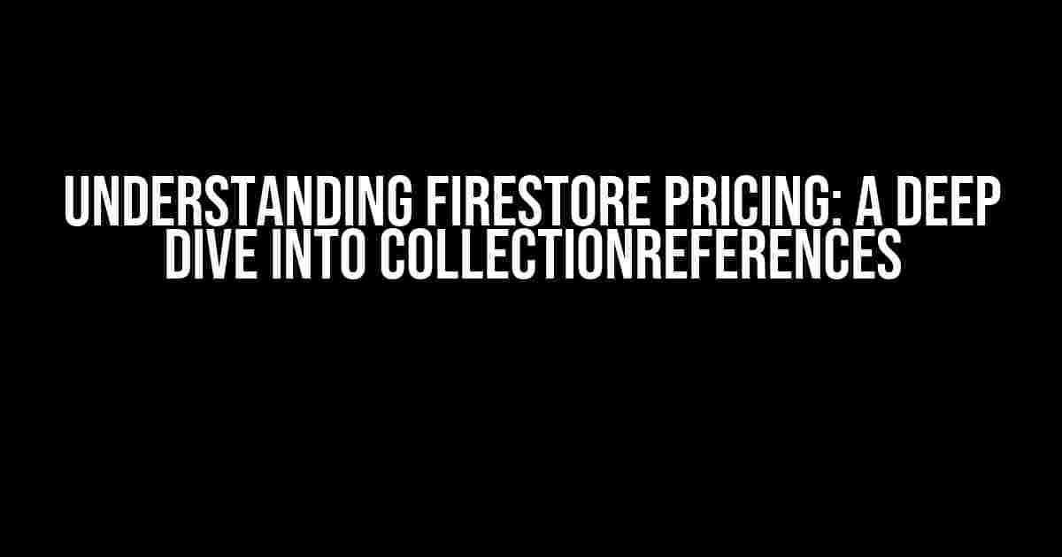 Understanding Firestore Pricing: A Deep Dive into CollectionReferences