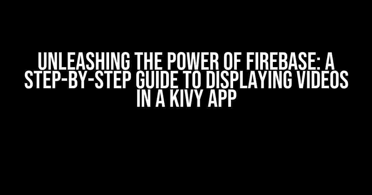 Unleashing the Power of Firebase: A Step-by-Step Guide to Displaying Videos in a Kivy App