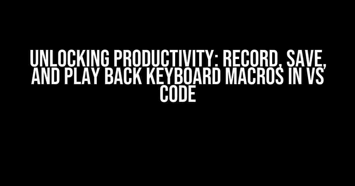 Unlocking Productivity: Record, Save, and Play Back Keyboard Macros in VS Code