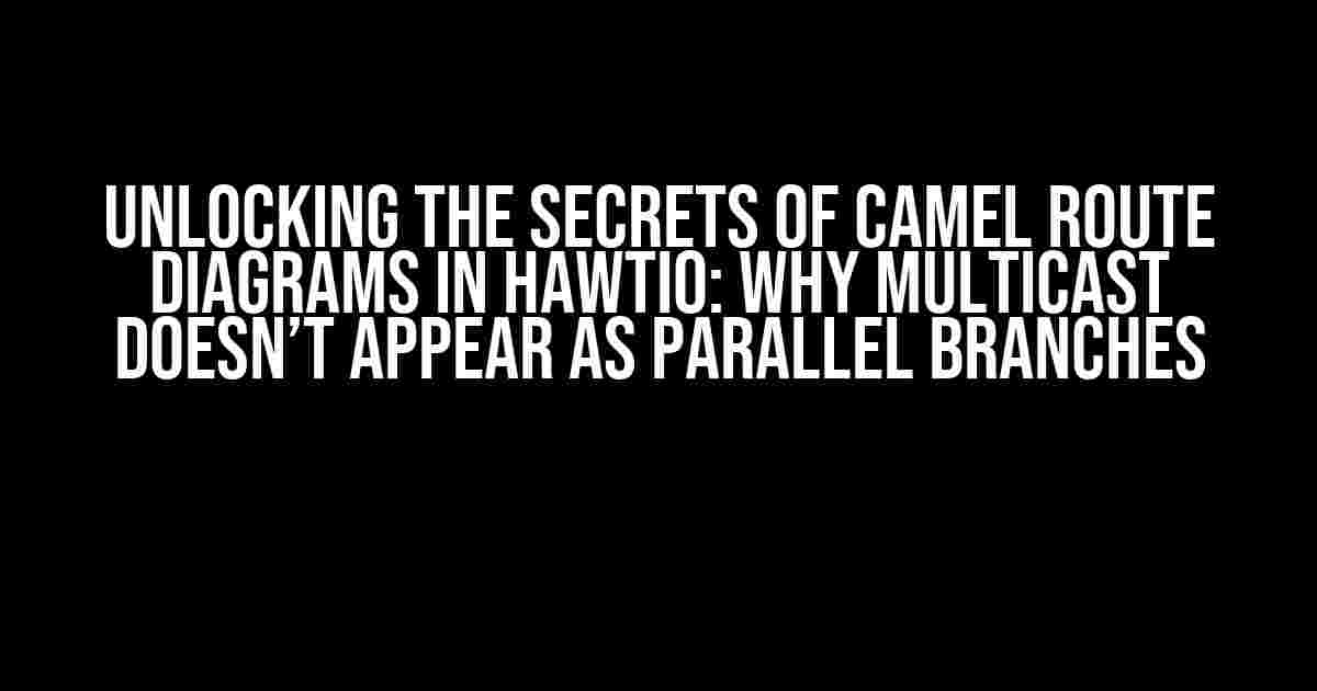 Unlocking the Secrets of Camel Route Diagrams in Hawtio: Why Multicast Doesn’t Appear as Parallel Branches