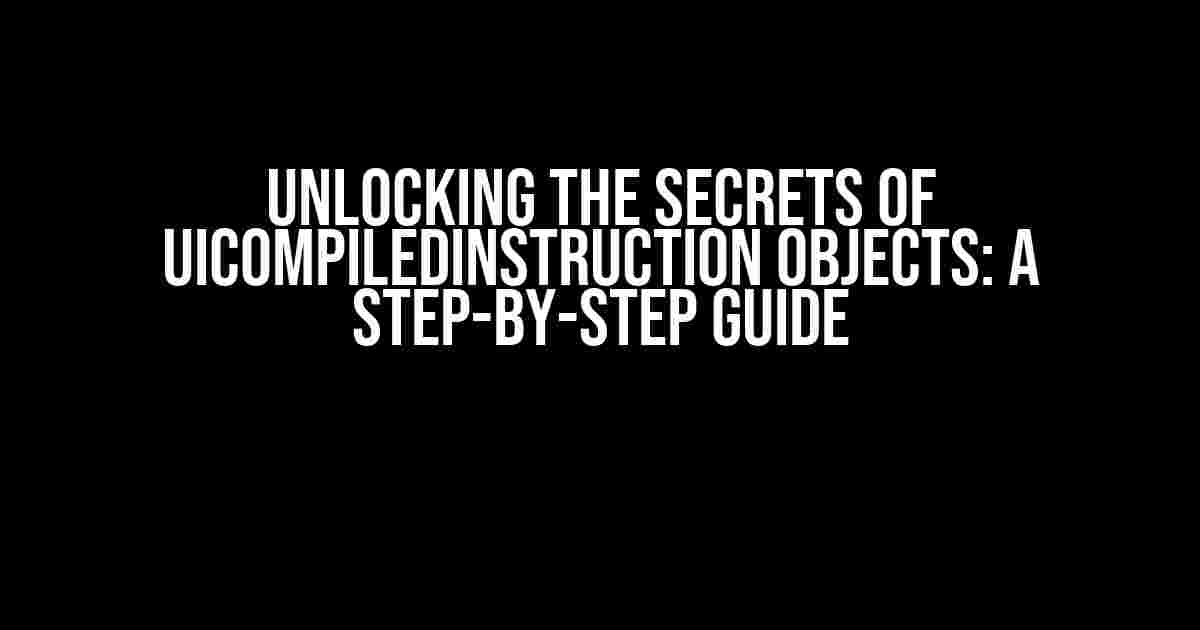 Unlocking the Secrets of UiCompiledInstruction Objects: A Step-by-Step Guide