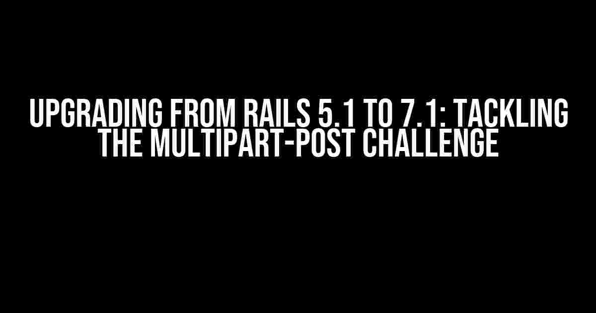 Upgrading from Rails 5.1 to 7.1: Tackling the Multipart-Post Challenge