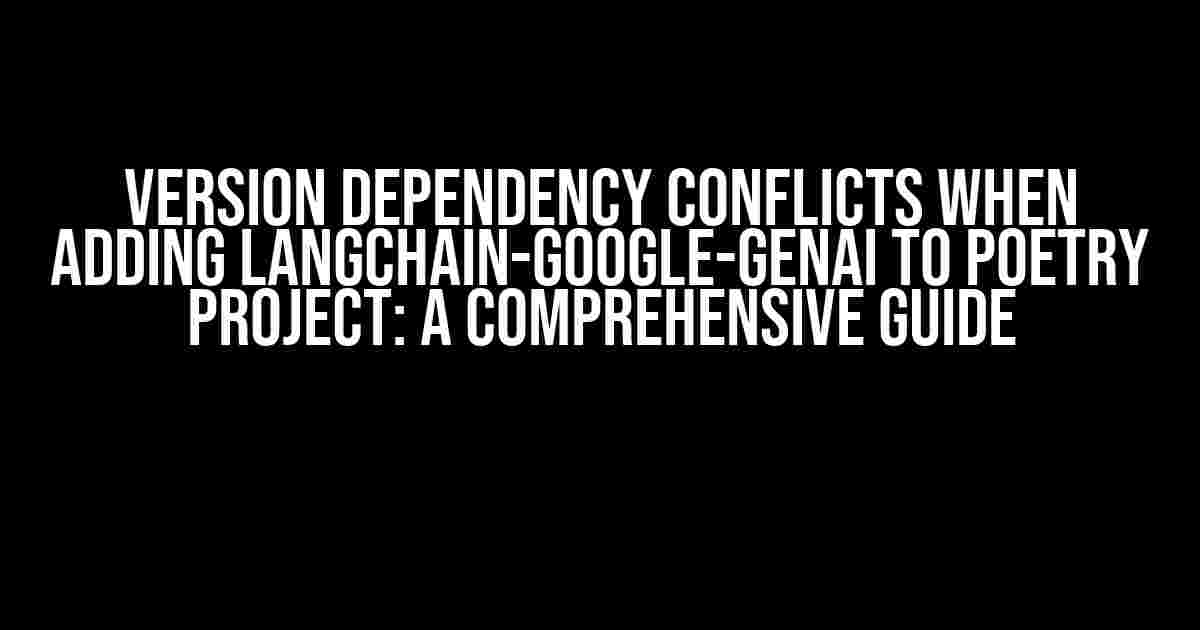 Version Dependency Conflicts when Adding Langchain-Google-GenAI to Poetry Project: A Comprehensive Guide